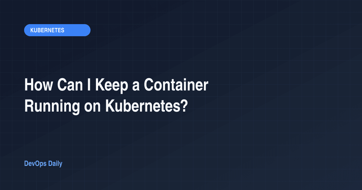 How Can I Keep a Container Running on Kubernetes?