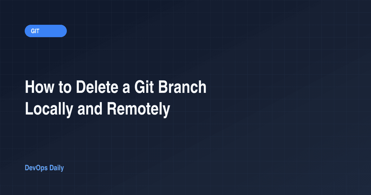 How to Delete a Git Branch Locally and Remotely