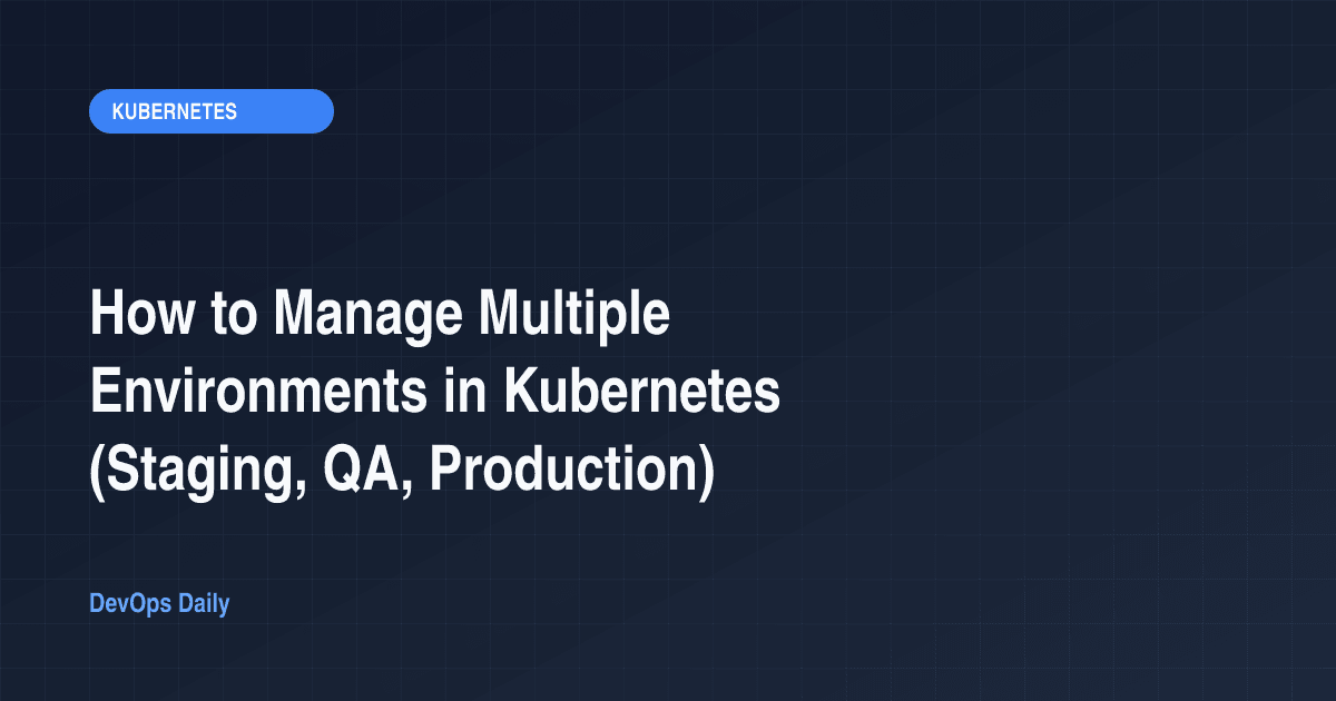 How to Manage Multiple Environments in Kubernetes (Staging, QA, Production)